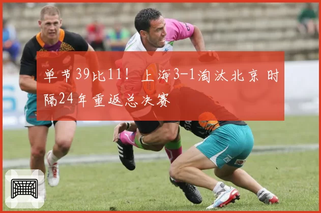单节39比11！上海3-1淘汰北京 时隔24年重返总决赛