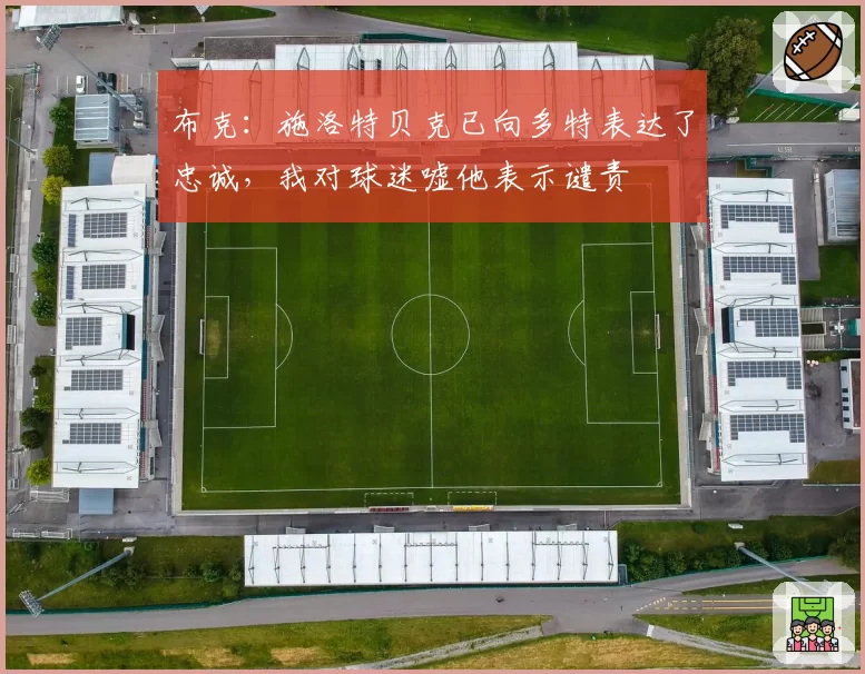 布克：施洛特贝克已向多特表达了忠诚，我对球迷嘘他表示谴责