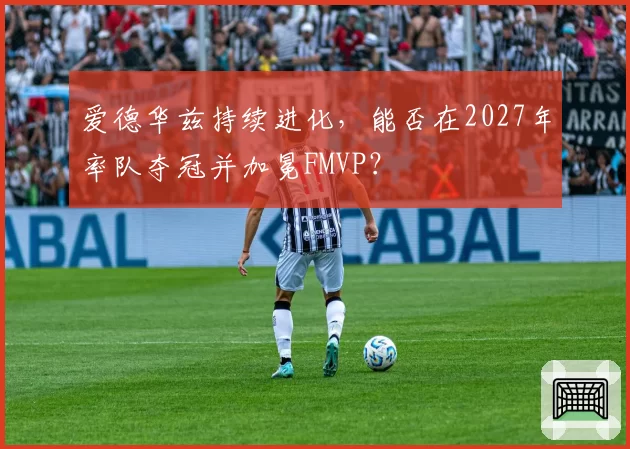爱德华兹持续进化，能否在2027年率队夺冠并加冕FMVP？