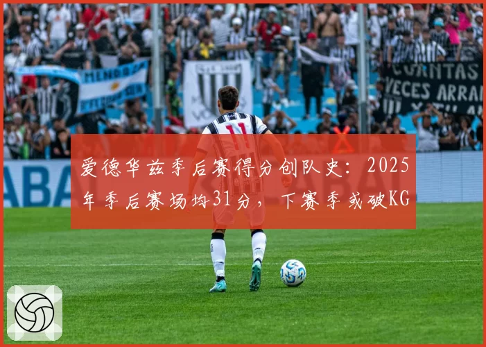 爱德华兹季后赛得分创队史：2025年季后赛场均31分，下赛季或破KG纪录