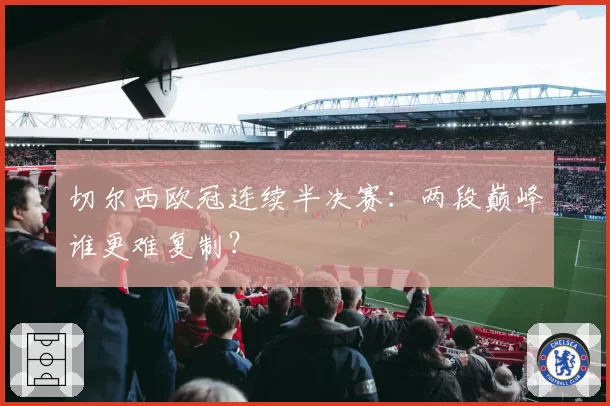 切尔西欧冠连续半决赛：两段巅峰谁更难复制？