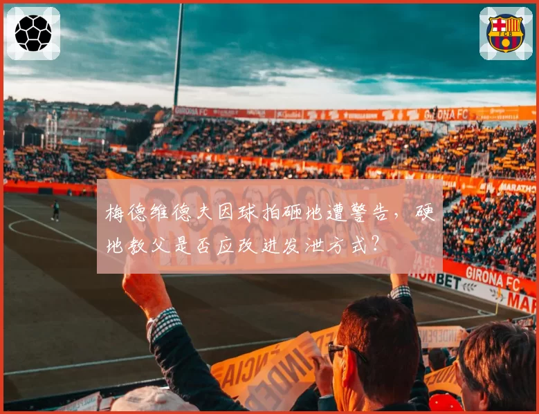 梅德维德夫因球拍砸地遭警告，硬地教父是否应改进发泄方式？
