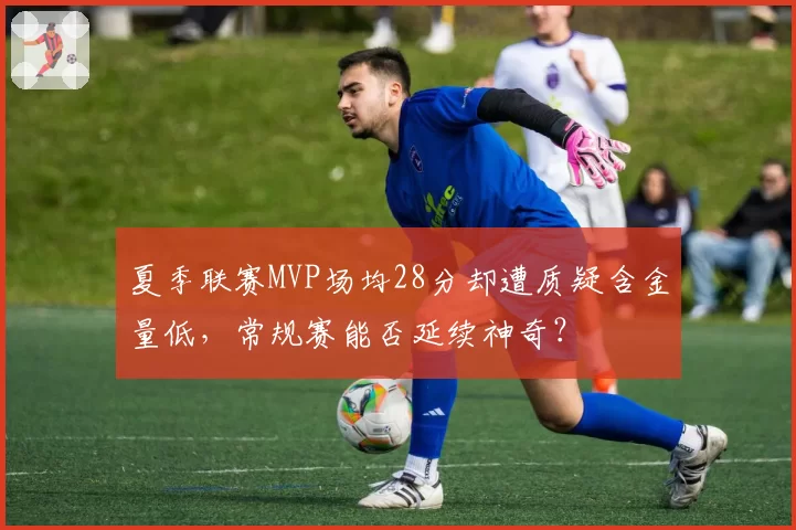 夏季联赛MVP场均28分却遭质疑含金量低，常规赛能否延续神奇？
