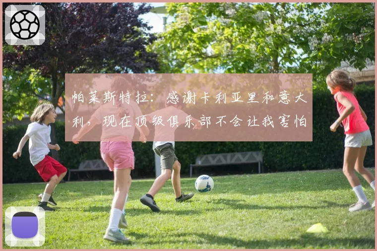 帕莱斯特拉：感谢卡利亚里和意大利，现在顶级俱乐部不会让我害怕
