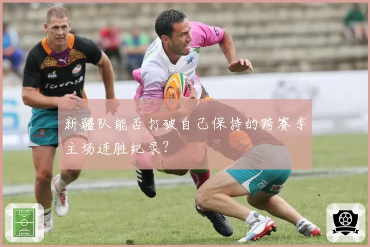 新疆队能否打破自己保持的跨赛季主场连胜纪录？