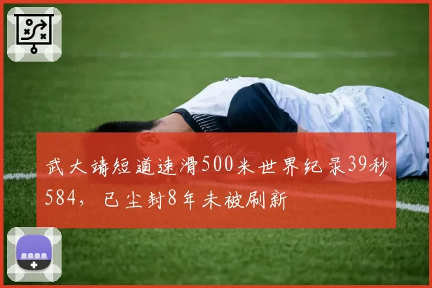 武大靖短道速滑500米世界纪录39秒584,已尘封8年未被刷新