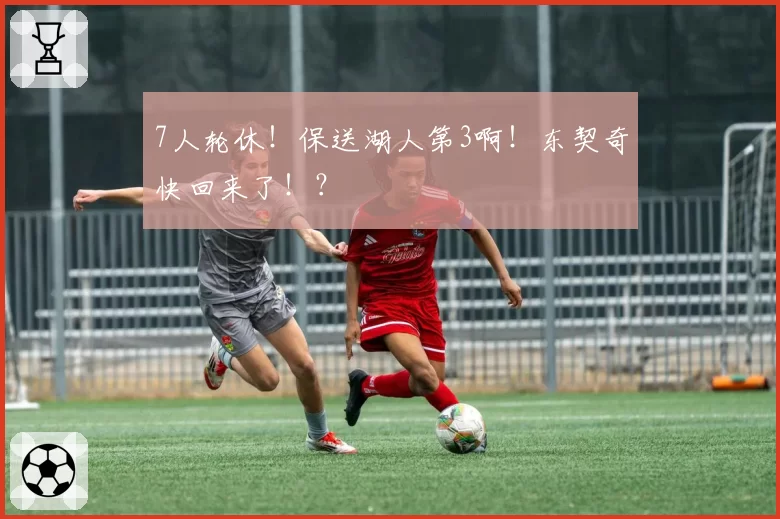 7人轮休！保送湖人第3啊！东契奇快回来了！？