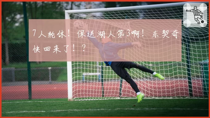 7人轮休！保送湖人第3啊！东契奇快回来了！？