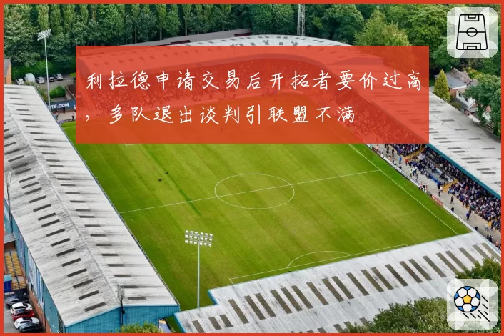 利拉德申请交易后开拓者要价过高，多队退出谈判引联盟不满