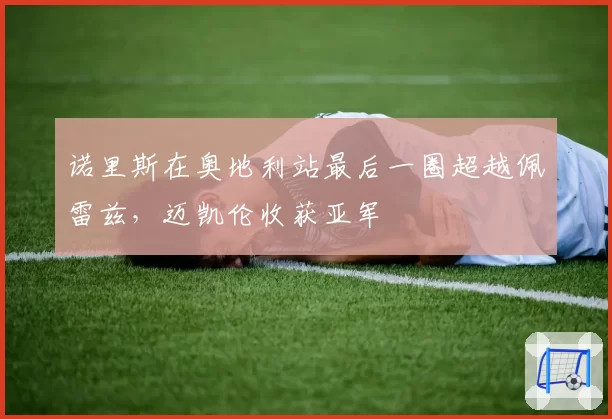 诺里斯在奥地利站最后一圈超越佩雷兹，迈凯伦收获亚军