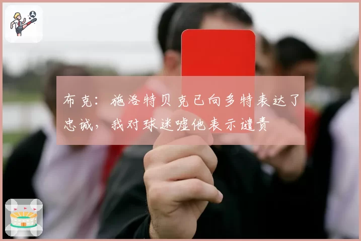 布克:施洛特贝克已向多特表达了忠诚,我对球迷嘘他表示谴责