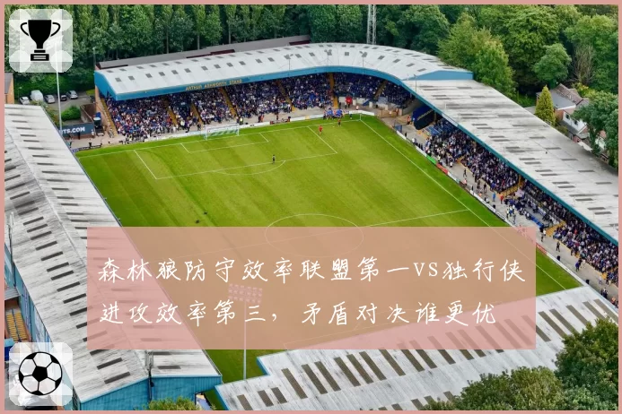 森林狼防守效率联盟第一vs独行侠进攻效率第三，矛盾对决谁更优