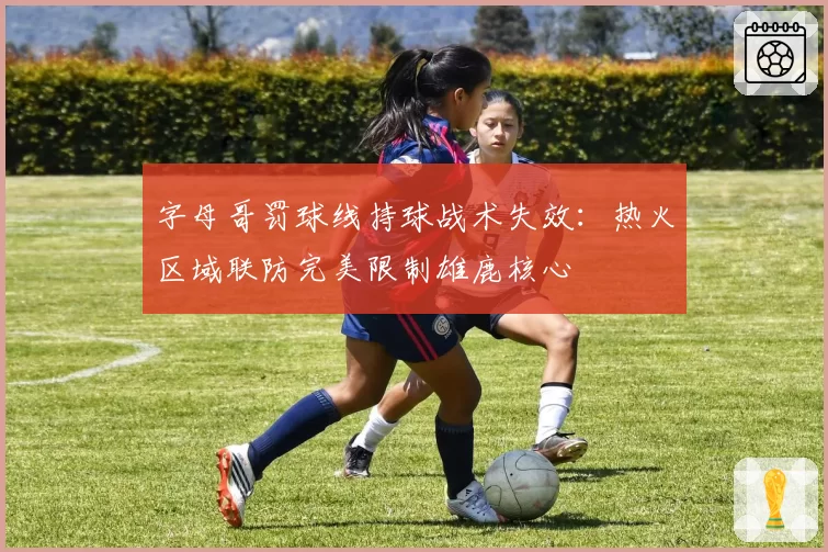 字母哥罚球线持球战术失效:热火区域联防完美限制雄鹿核心