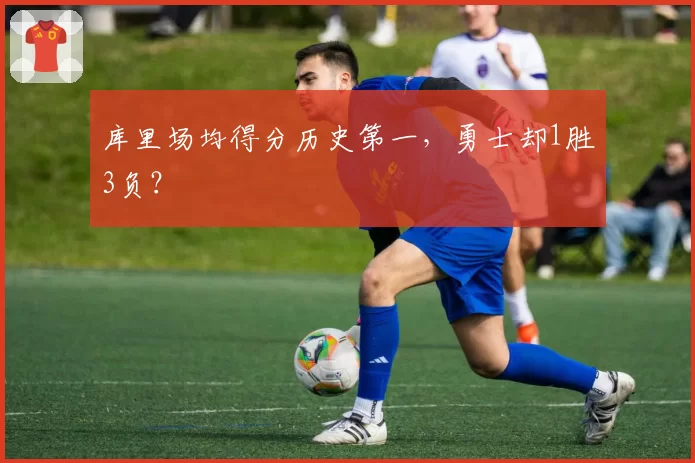 库里场均得分历史第一，勇士却1胜3负？