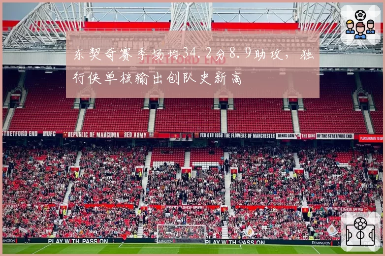 东契奇赛季场均34.2分8.9助攻，独行侠单核输出创队史新高