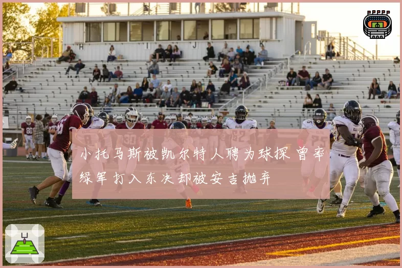 小托马斯被凯尔特人聘为球探 曾率绿军打入东决却被安吉抛弃