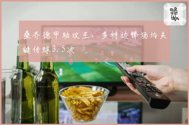 桑乔德甲助攻王，多特边锋场均关键传球3.5次