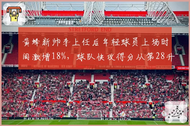 黄蜂新帅李上任后年轻球员上场时间激增18%，球队快攻得分从第28升至第6