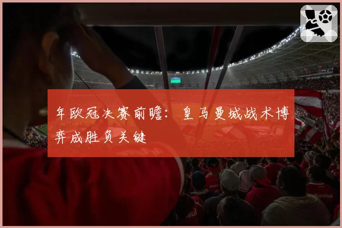 年欧冠决赛前瞻：皇马曼城战术博弈成胜负关键