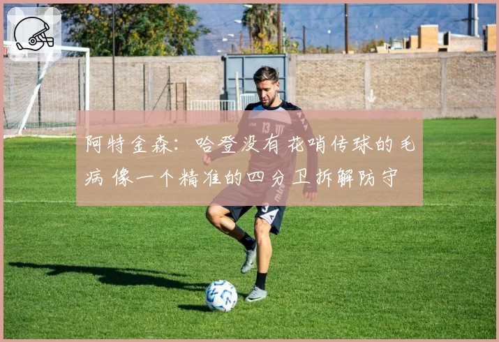 阿特金森：哈登没有花哨传球的毛病 像一个精准的四分卫拆解防守