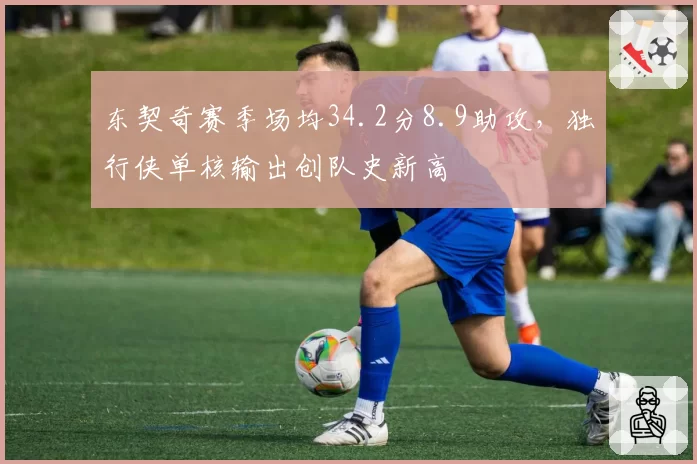 东契奇赛季场均34.2分8.9助攻，独行侠单核输出创队史新高