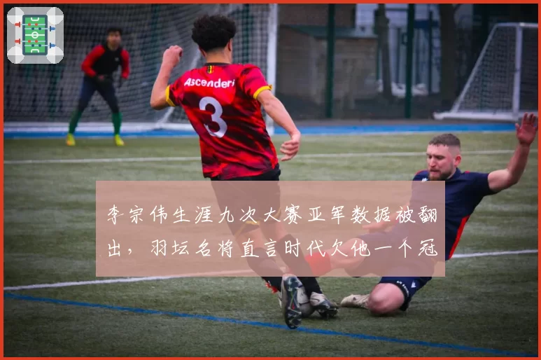 李宗伟生涯九次大赛亚军数据被翻出，羽坛名将直言时代欠他一个冠军